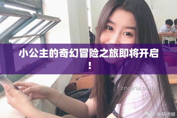 小公主的奇幻冒险之旅即将开启！
