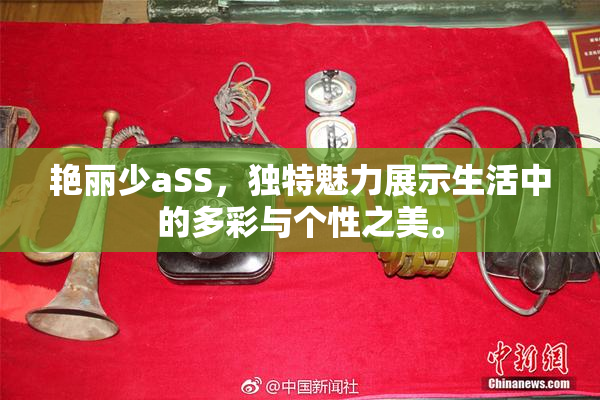 艳丽少aSS，独特魅力展示生活中的多彩与个性之美。