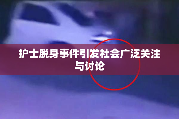 护士脱身事件引发社会广泛关注与讨论