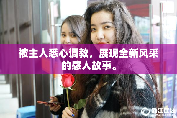 被主人悉心调教，展现全新风采的感人故事。