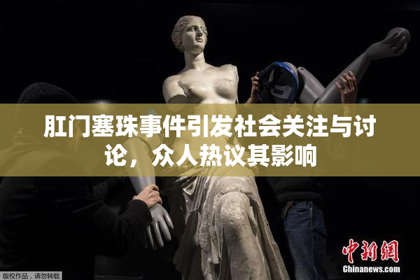 肛门塞珠事件引发社会关注与讨论，众人热议其影响