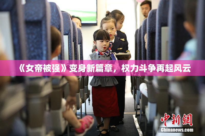 《女帝被强》变身新篇章，权力斗争再起风云