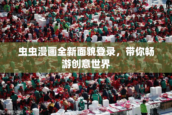 虫虫漫画全新面貌登录，带你畅游创意世界