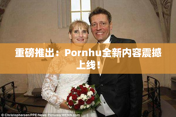 重磅推出：Pornhu全新内容震撼上线！