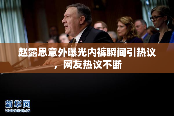 赵露思意外曝光内裤瞬间引热议，网友热议不断