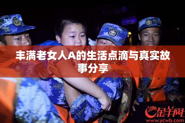 丰满老女人A的生活点滴与真实故事分享