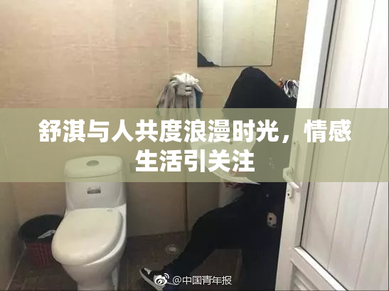 舒淇与人共度浪漫时光，情感生活引关注