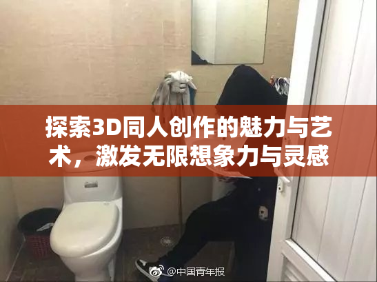 探索3D同人创作的魅力与艺术，激发无限想象力与灵感