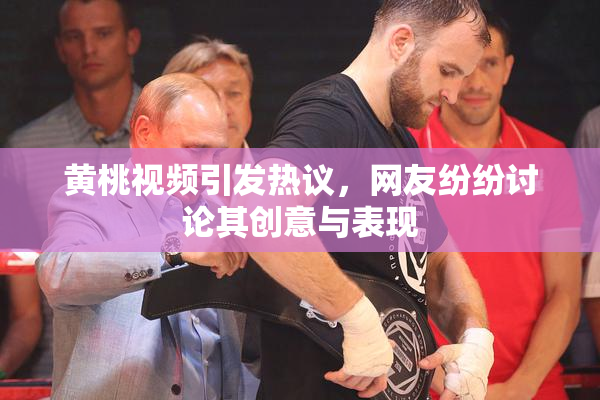 黄桃视频引发热议，网友纷纷讨论其创意与表现