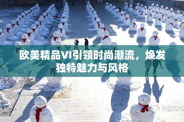 欧美精品VI引领时尚潮流，焕发独特魅力与风格