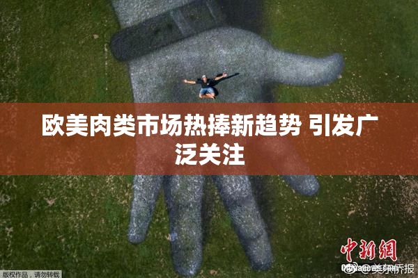 欧美肉类市场热捧新趋势 引发广泛关注