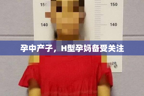 孕中产子，H型孕妈备受关注