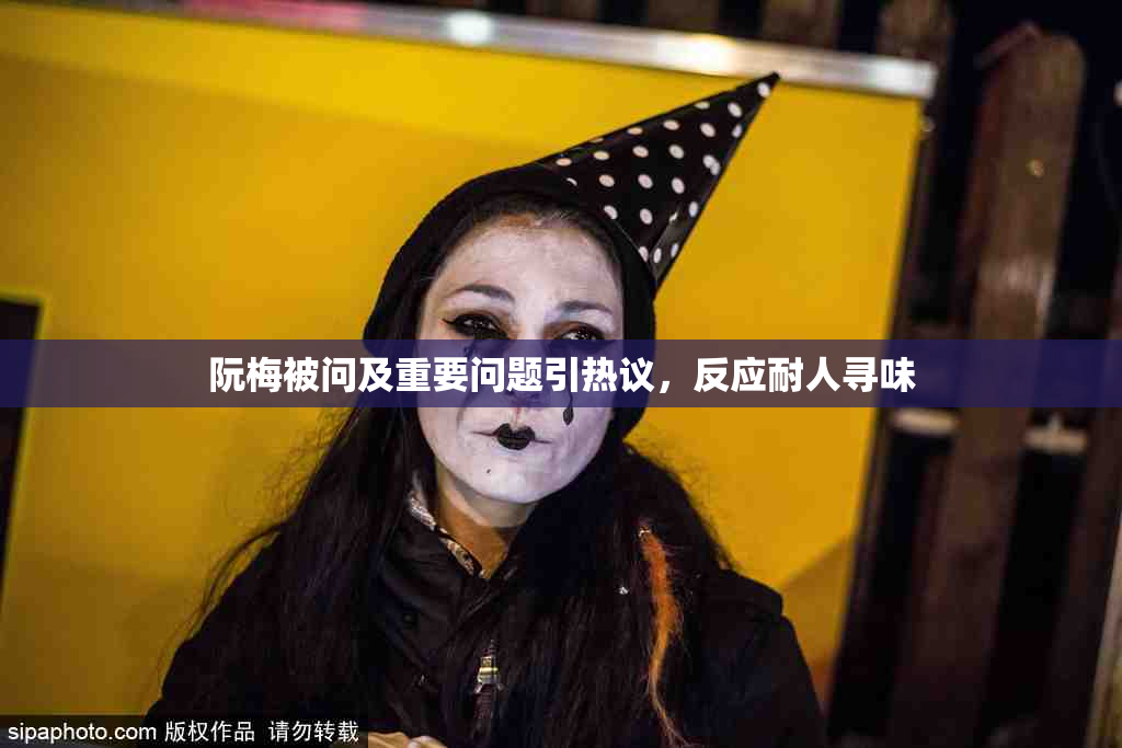 阮梅被问及重要问题引热议，反应耐人寻味