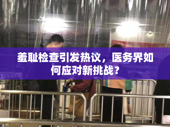羞耻检查引发热议，医务界如何应对新挑战？
