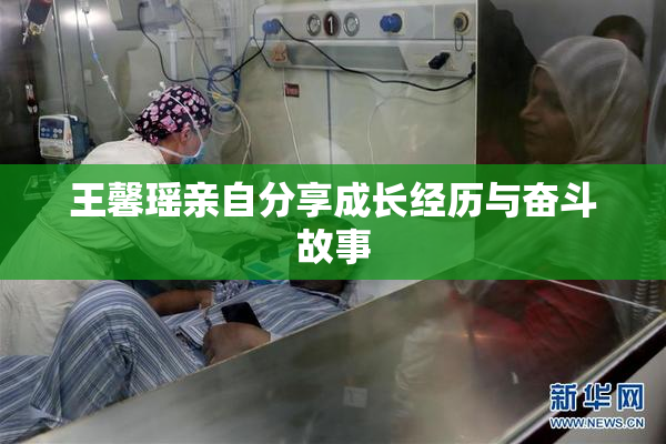 王馨瑶亲自分享成长经历与奋斗故事