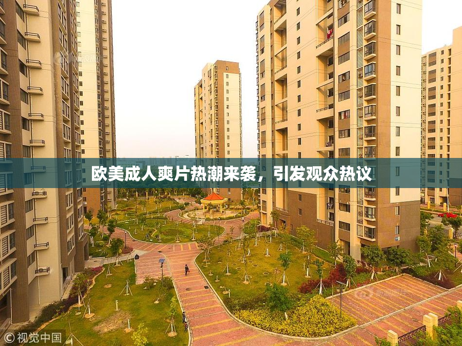 欧美成人爽片热潮来袭，引发观众热议