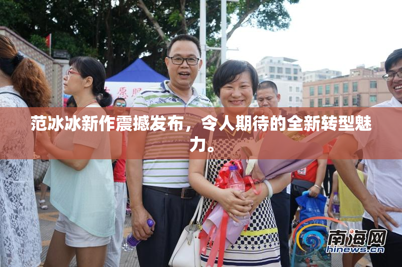 范冰冰新作震撼发布，令人期待的全新转型魅力。