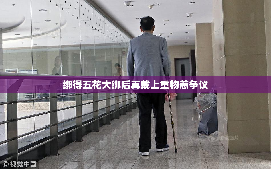 绑得五花大绑后再戴上重物惹争议