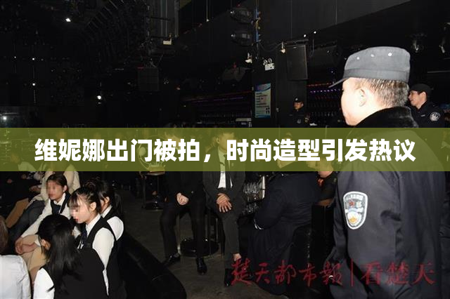 维妮娜出门被拍，时尚造型引发热议