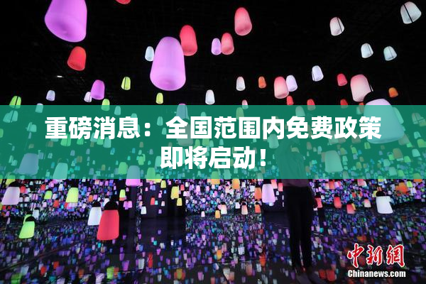 重磅消息：全国范围内免费政策即将启动！