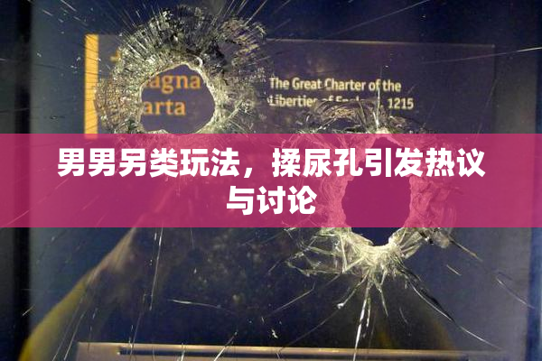 男男另类玩法，揉尿孔引发热议与讨论