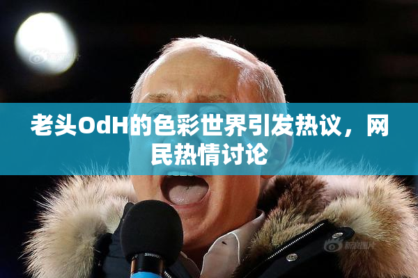 老头OdH的色彩世界引发热议，网民热情讨论