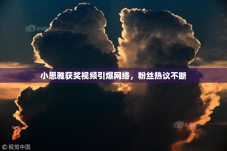 小恩雅获奖视频引爆网络，粉丝热议不断