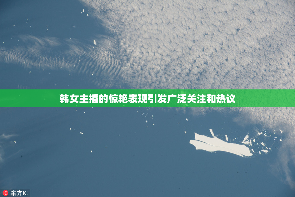 韩女主播的惊艳表现引发广泛关注和热议