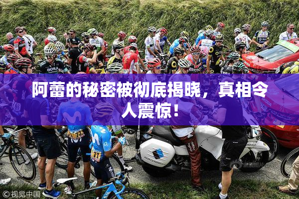 阿蕾的秘密被彻底揭晓，真相令人震惊！