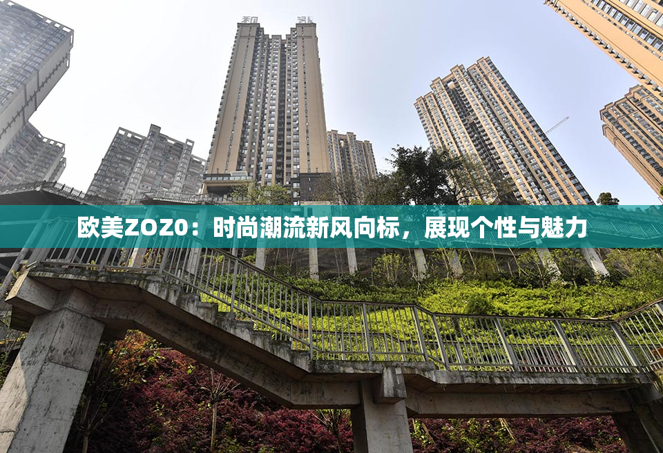 欧美ZOZ0：时尚潮流新风向标，展现个性与魅力