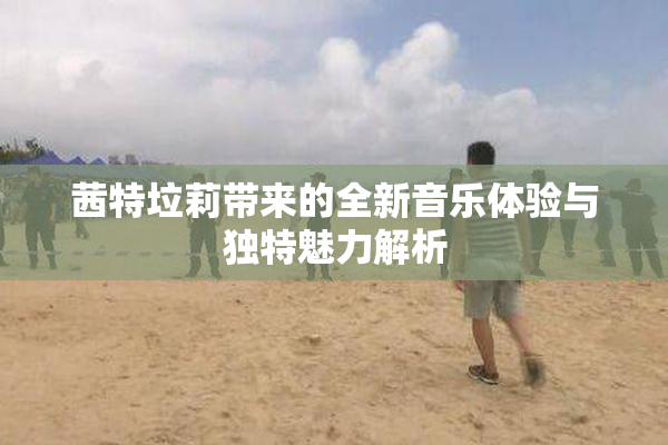 茜特垃莉带来的全新音乐体验与独特魅力解析