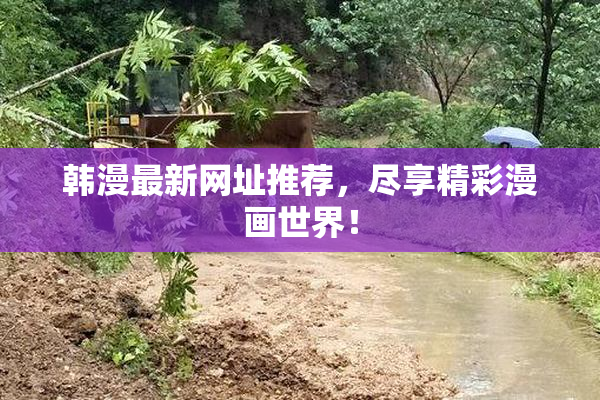 韩漫最新网址推荐，尽享精彩漫画世界！