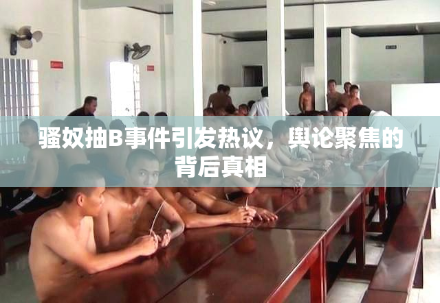 骚奴抽B事件引发热议，舆论聚焦的背后真相