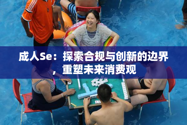 成人Se：探索合规与创新的边界，重塑未来消费观