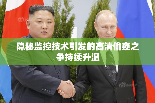 隐秘监控技术引发的高清偷窥之争持续升温