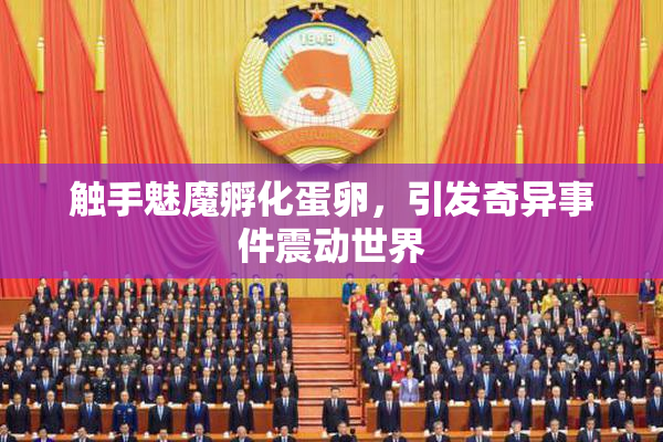 触手魅魔孵化蛋卵，引发奇异事件震动世界
