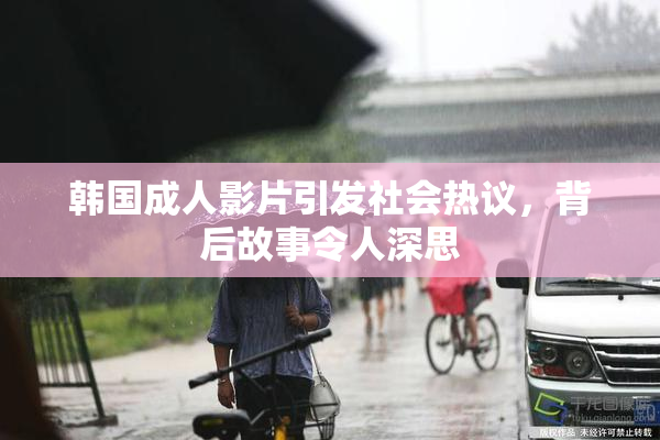韩国成人影片引发社会热议，背后故事令人深思