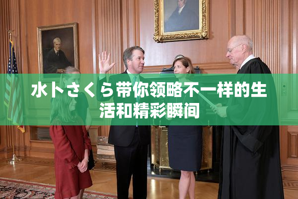 水卜さくら带你领略不一样的生活和精彩瞬间