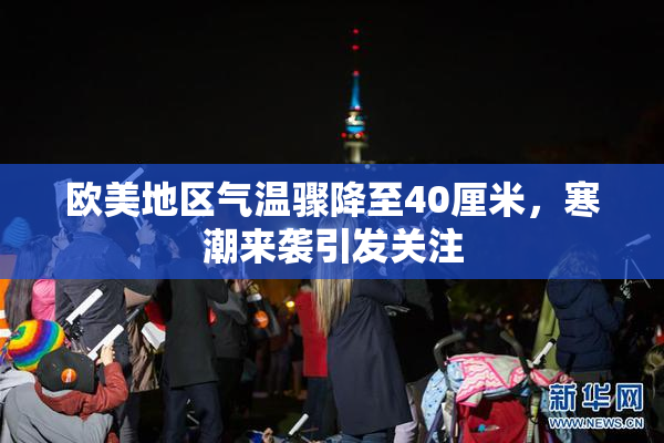 欧美地区气温骤降至40厘米，寒潮来袭引发关注