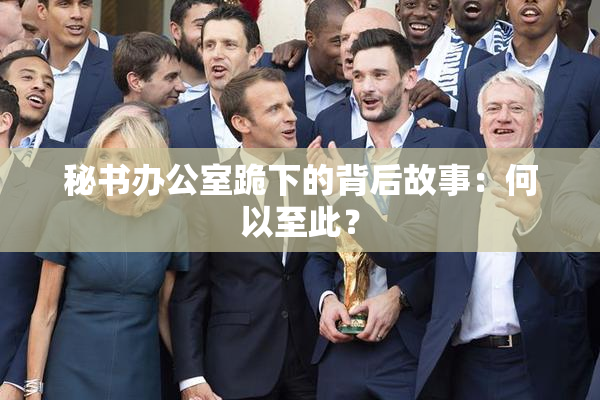 秘书办公室跪下的背后故事：何以至此？