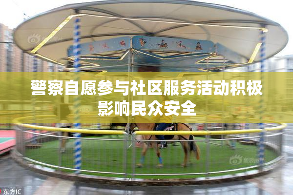 警察自愿参与社区服务活动积极影响民众安全