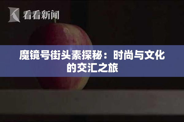 魔镜号街头素探秘：时尚与文化的交汇之旅