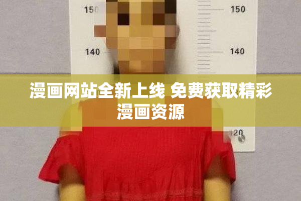 漫画网站全新上线 免费获取精彩漫画资源