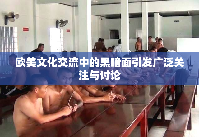 欧美文化交流中的黑暗面引发广泛关注与讨论
