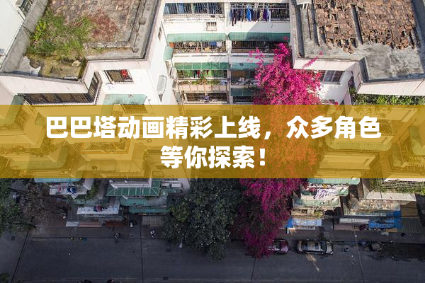 巴巴塔动画精彩上线，众多角色等你探索！