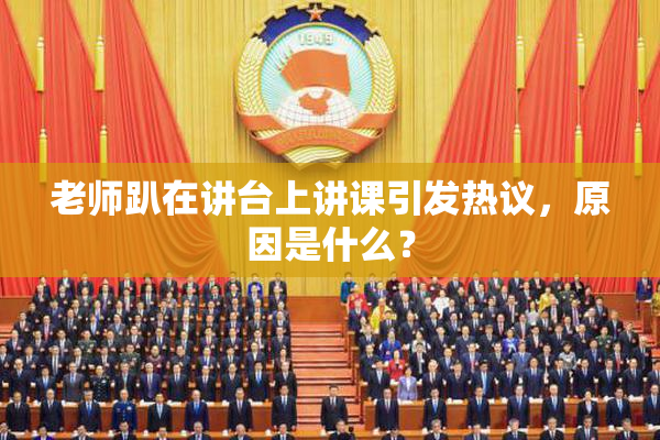老师趴在讲台上讲课引发热议，原因是什么？