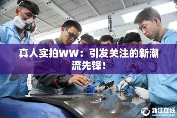 真人实拍WW：引发关注的新潮流先锋！