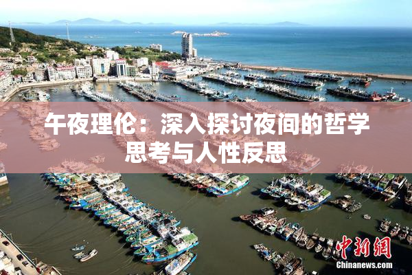 午夜理伦：深入探讨夜间的哲学思考与人性反思
