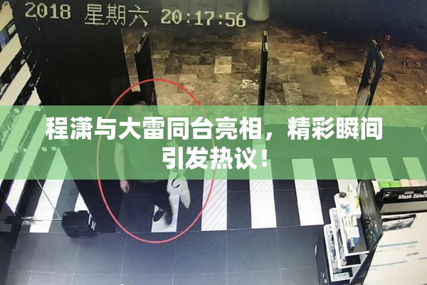 程潇与大雷同台亮相，精彩瞬间引发热议！