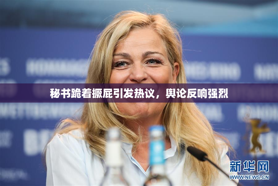 秘书跪着撅屁引发热议，舆论反响强烈
